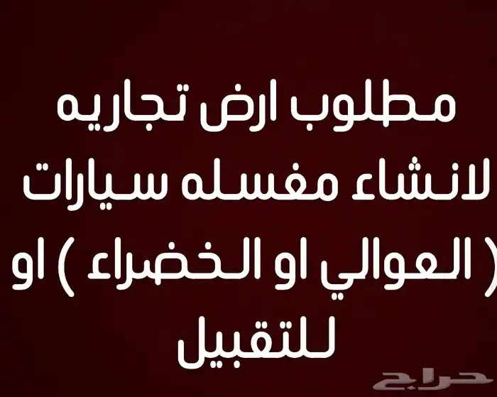 مطلوب ارض لنشاط مغسله سيارات ( الخضراء او العوالي ) 0